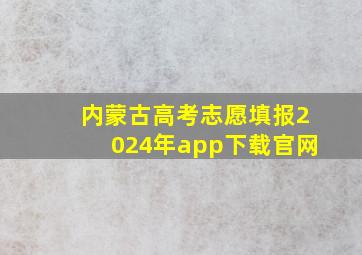 内蒙古高考志愿填报2024年app下载官网