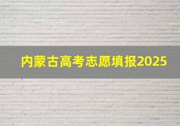 内蒙古高考志愿填报2025