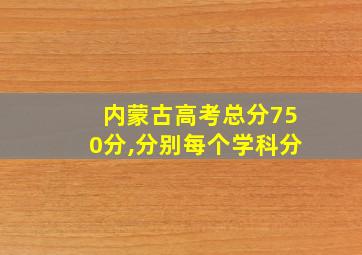 内蒙古高考总分750分,分别每个学科分