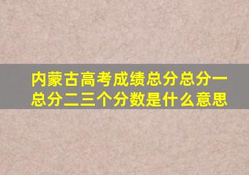 内蒙古高考成绩总分总分一总分二三个分数是什么意思