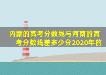 内蒙的高考分数线与河南的高考分数线差多少分2020年的