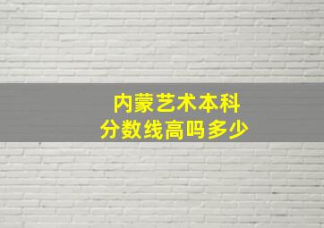 内蒙艺术本科分数线高吗多少