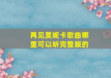 再见莫妮卡歌曲哪里可以听完整版的