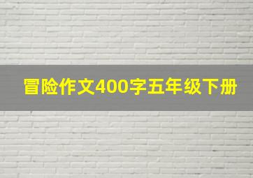 冒险作文400字五年级下册