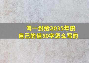 写一封给2035年的自己的信50字怎么写的