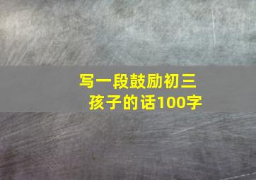 写一段鼓励初三孩子的话100字