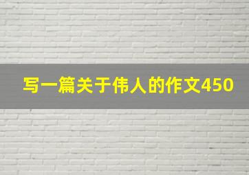 写一篇关于伟人的作文450