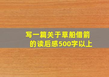 写一篇关于草船借箭的读后感500字以上