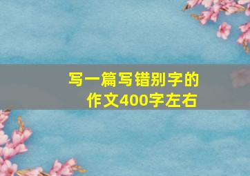 写一篇写错别字的作文400字左右