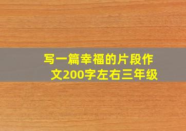 写一篇幸福的片段作文200字左右三年级