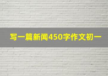 写一篇新闻450字作文初一