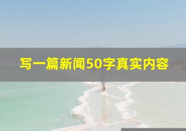 写一篇新闻50字真实内容