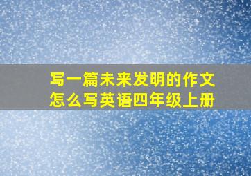 写一篇未来发明的作文怎么写英语四年级上册