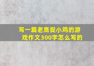 写一篇老鹰捉小鸡的游戏作文300字怎么写的