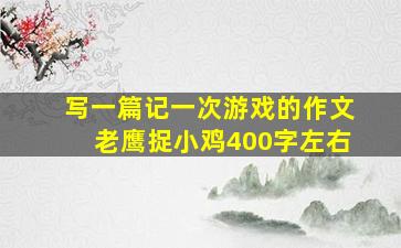 写一篇记一次游戏的作文老鹰捉小鸡400字左右