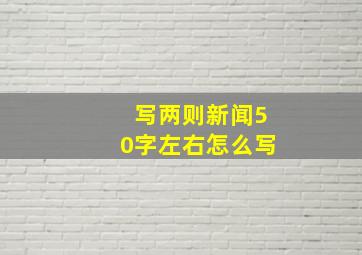 写两则新闻50字左右怎么写