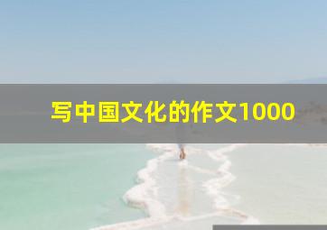 写中国文化的作文1000