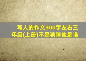 写人的作文300字左右三年级(上册)不是猜猜他是谁