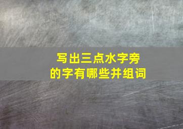 写出三点水字旁的字有哪些并组词