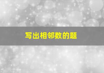 写出相邻数的题