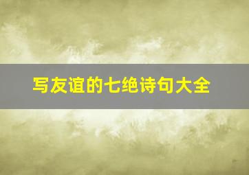 写友谊的七绝诗句大全