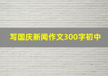 写国庆新闻作文300字初中