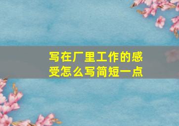 写在厂里工作的感受怎么写简短一点