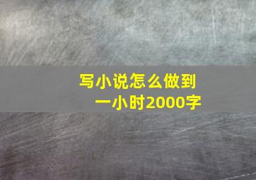 写小说怎么做到一小时2000字