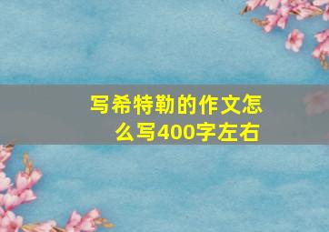 写希特勒的作文怎么写400字左右