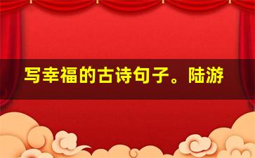 写幸福的古诗句子。陆游