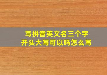 写拼音英文名三个字开头大写可以吗怎么写