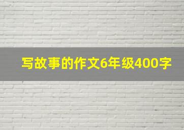 写故事的作文6年级400字