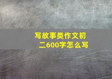 写故事类作文初二600字怎么写