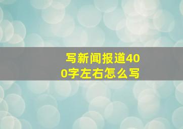 写新闻报道400字左右怎么写