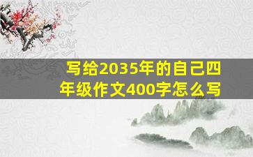 写给2035年的自己四年级作文400字怎么写