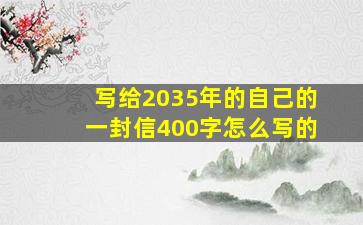 写给2035年的自己的一封信400字怎么写的