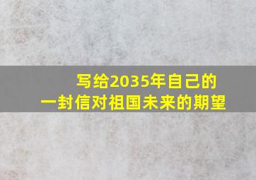 写给2035年自己的一封信对祖国未来的期望