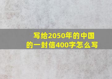 写给2050年的中国的一封信400字怎么写