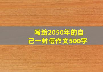 写给2050年的自己一封信作文500字