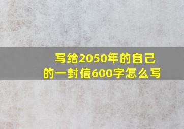 写给2050年的自己的一封信600字怎么写