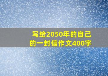 写给2050年的自己的一封信作文400字