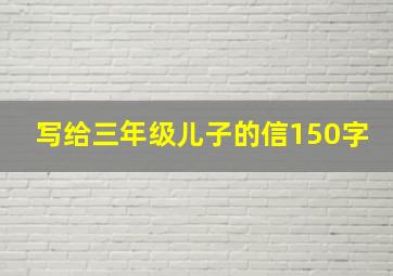 写给三年级儿子的信150字