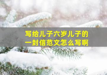 写给儿子六岁儿子的一封信范文怎么写啊