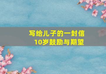 写给儿子的一封信10岁鼓励与期望