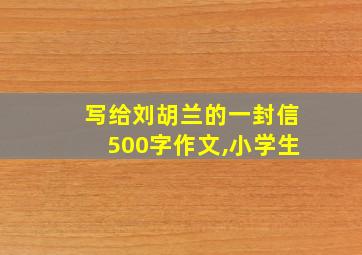 写给刘胡兰的一封信500字作文,小学生