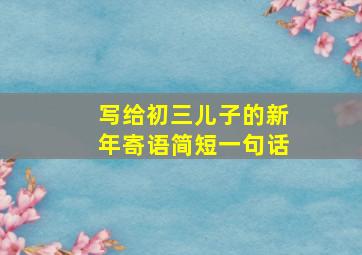 写给初三儿子的新年寄语简短一句话