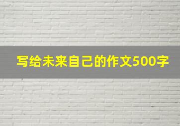 写给未来自己的作文500字