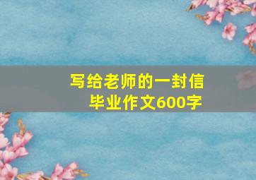 写给老师的一封信毕业作文600字