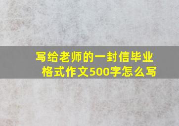 写给老师的一封信毕业格式作文500字怎么写