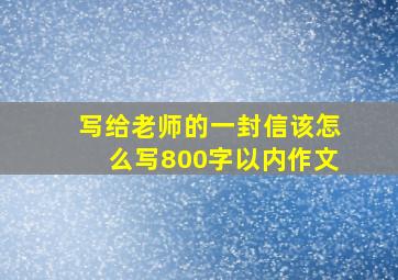 写给老师的一封信该怎么写800字以内作文